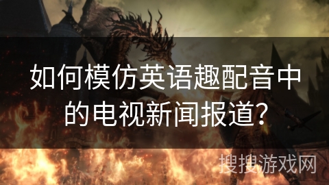 如何模仿英语趣配音中的电视新闻报道？