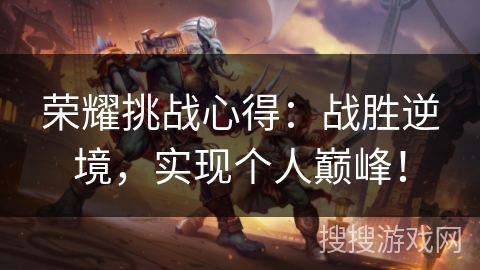 荣耀挑战心得：战胜逆境，实现个人巅峰！