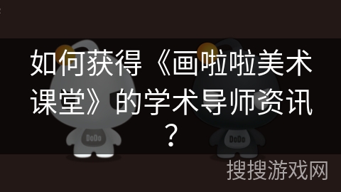 如何获得《画啦啦美术课堂》的学术导师资讯? 如何获得《画啦啦美术课堂》的学术导师资讯?