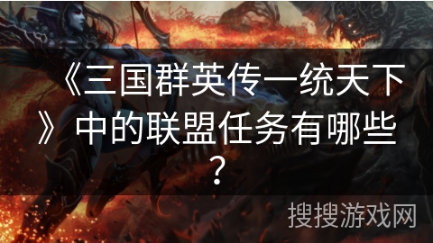 《三国群英传一统天下》中的联盟任务有哪些？