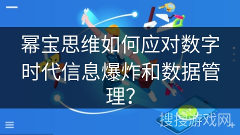 幂宝思维如何应对数字时代信息爆炸和数据管理？