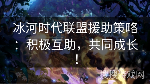 冰河时代联盟援助策略:积极互助,共同成长! 冰河时代联盟援助策略:积极互助,共同成长!