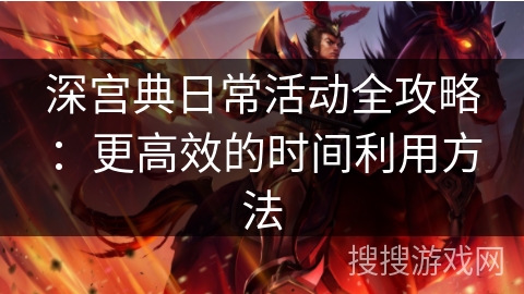 深宫典日常活动全攻略：更高效的时间利用方法