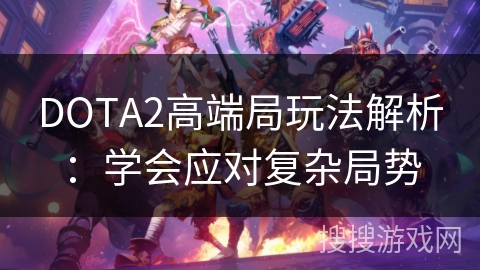 DOTA2高端局玩法解析：学会应对复杂局势