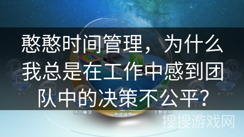 憨憨时间管理,为什么我总是在工作中感到团队中的决策不公平? 憨憨时间管理,为什么我总是在工作中感到团队中的决策不公平?