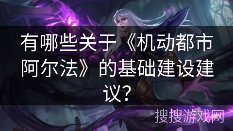 有哪些关于《机动都市阿尔法》的基础建设建议？