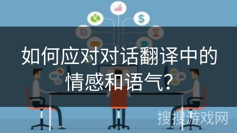 如何应对对话翻译中的情感和语气？