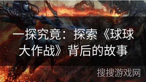 一探究竟：探索《球球大作战》背后的故事