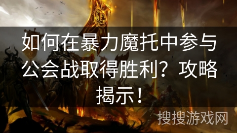 如何在暴力魔托中参与公会战取得胜利？攻略揭示！