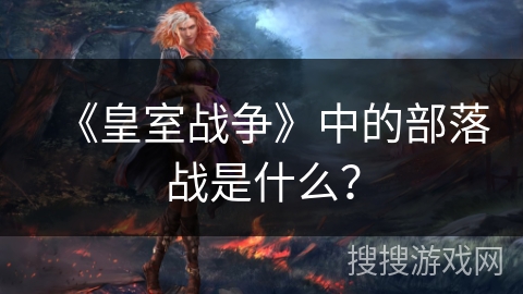 《皇室战争》中的部落战是什么？