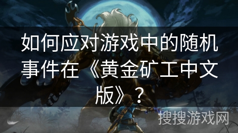 如何应对游戏中的随机事件在《黄金矿工中文版》? 如何应对游戏中的随机事件在《黄金矿工中文版》?