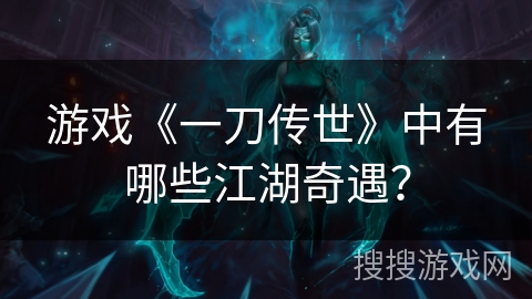 游戏《一刀传世》中有哪些江湖奇遇？