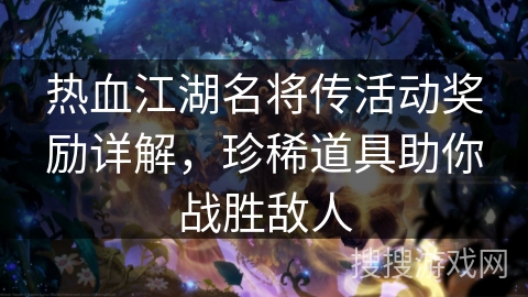 热血江湖名将传活动奖励详解,珍稀道具助你战胜敌人 热血江湖名将传活动奖励详解,珍稀道具助你战胜敌人