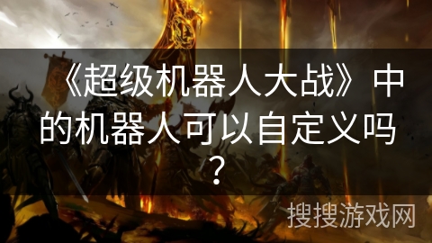 《超级机器人大战》中的机器人可以自定义吗？