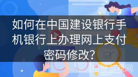 如何在中国建设银行手机银行上办理网上支付密码修改？