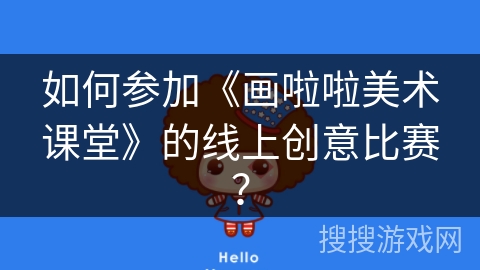 如何参加《画啦啦美术课堂》的线上创意比赛? 如何参加《画啦啦美术课堂》的线上创意比赛?