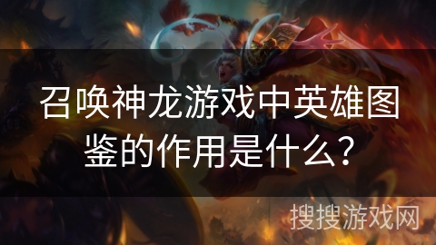 召唤神龙游戏中英雄图鉴的作用是什么？