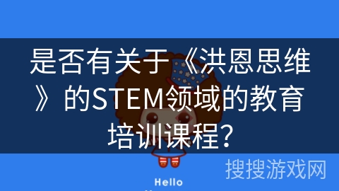 是否有关于《洪恩思维》的STEM领域的教育培训课程? 是否有关于《洪恩思维》的STEM领域的教育培训课程?