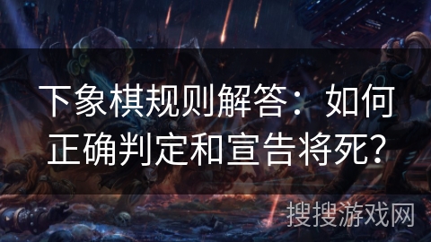 下象棋规则解答：如何正确判定和宣告将死？