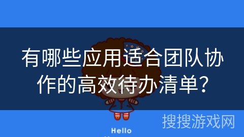 有哪些应用适合团队协作的高效待办清单？