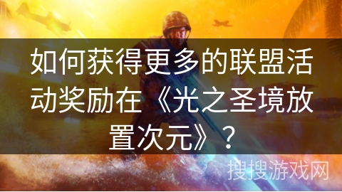 如何获得更多的联盟活动奖励在《光之圣境放置次元》？