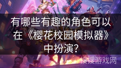 有哪些有趣的角色可以在《樱花校园模拟器》中扮演？