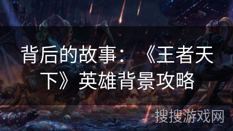 背后的故事：《王者天下》英雄背景攻略
