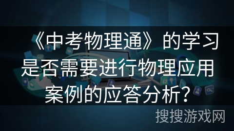 《中考物理通》的学习是否需要进行物理应用案例的应答分析? 《中考物理通》的学习是否需要进行物理应用案例的应答分析?