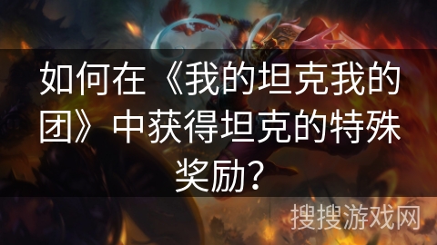 如何在《我的坦克我的团》中获得坦克的特殊奖励？