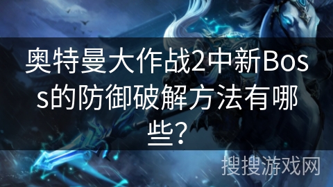 奥特曼大作战2中新Boss的防御破解方法有哪些？