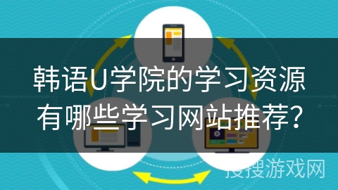 韩语U学院的学习资源有哪些学习网站推荐？