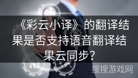 《彩云小译》的翻译结果是否支持语音翻译结果云同步? 《彩云小译》的翻译结果是否支持语音翻译结果云同步?