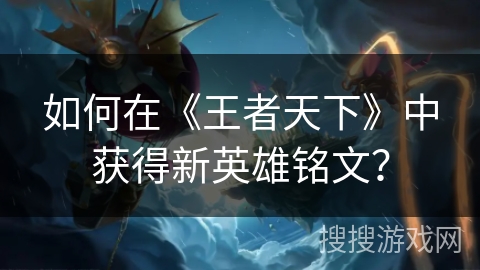 如何在《王者天下》中获得新英雄铭文？