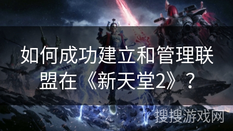 如何成功建立和管理联盟在《新天堂2》？