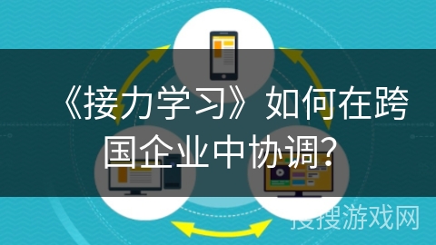 《接力学习》如何在跨国企业中协调？