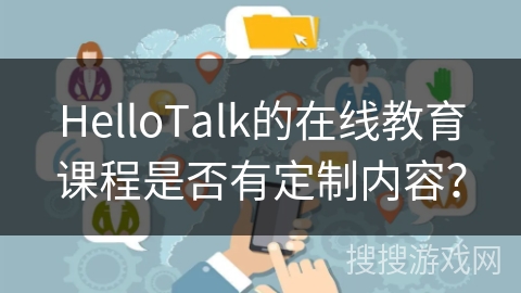 HelloTalk的在线教育课程是否有定制内容？