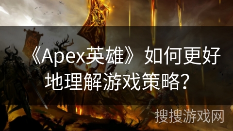 《Apex英雄》如何更好地理解游戏策略? 《Apex英雄》如何更好地理解游戏策略?