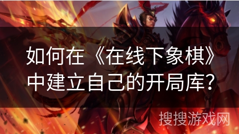 如何在《在线下象棋》中建立自己的开局库？