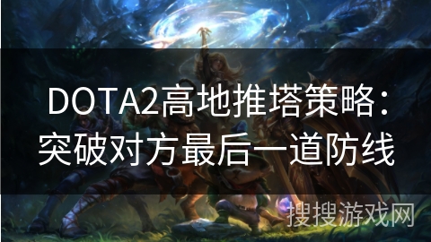 DOTA2高地推塔策略：突破对方最后一道防线