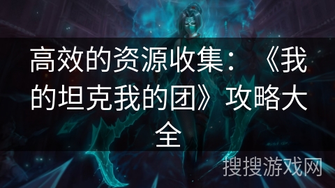 高效的资源收集：《我的坦克我的团》攻略大全