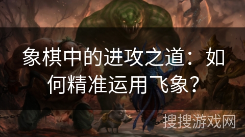 象棋中的进攻之道：如何精准运用飞象？