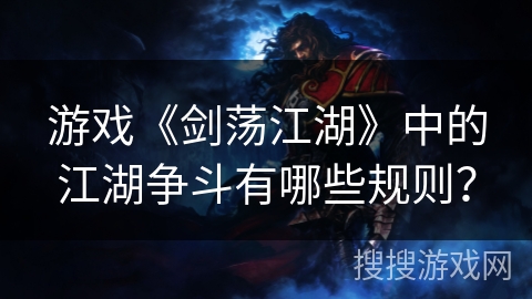 游戏《剑荡江湖》中的江湖争斗有哪些规则？