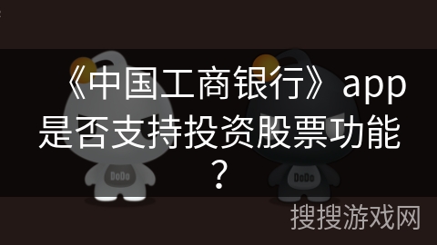 《中国工商银行》app是否支持投资股票功能? 《中国工商银行》app是否支持投资股票功能?