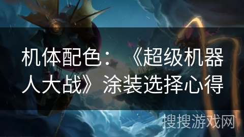 机体配色：《超级机器人大战》涂装选择心得