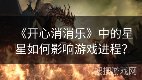 《开心消消乐》中的星星如何影响游戏进程？