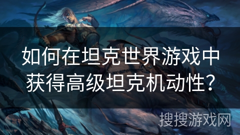 如何在坦克世界游戏中获得高级坦克机动性？