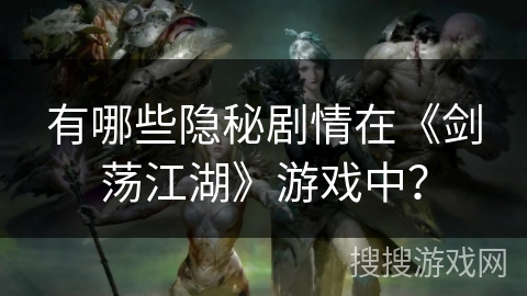 有哪些隐秘剧情在《剑荡江湖》游戏中？