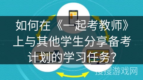 如何在《一起考教师》上与其他学生分享备考计划的学习任务? 如何在《一起考教师》上与其他学生分享备考计划的学习任务?