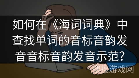 如何在《海词词典》中查找单词的音标音韵发音音标音韵发音示范？