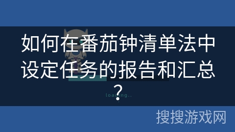 如何在番茄钟清单法中设定任务的报告和汇总？